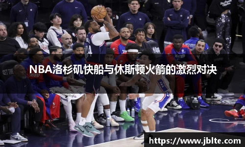 NBA洛杉矶快船与休斯顿火箭的激烈对决